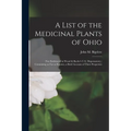 A List of the Medicinal Plants of Ohio: (not Embraced in Wood & Bache's U.S. Dispensatory, ) Containing as Far as Known, a Brief Account of Their Prop - Paperback